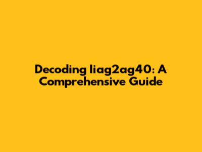 Decoding Iiag2ag40: A Comprehensive Guide