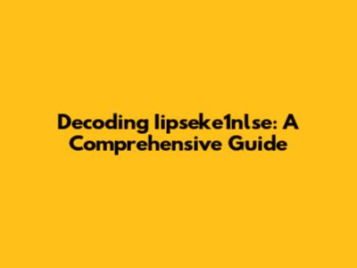 Decoding Iipseke1nlse: A Comprehensive Guide