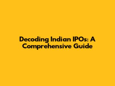 Decoding Indian IPOs: A Comprehensive Guide