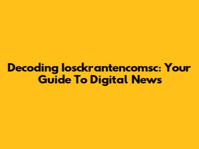 Decoding Iosckrantencomsc: Your Guide To Digital News