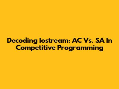 Decoding Iostream: AC Vs. SA In Competitive Programming