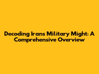 Decoding Iran's Military Might: A Comprehensive Overview