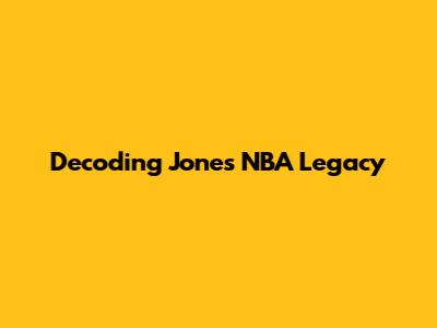 Decoding Jones' NBA Legacy