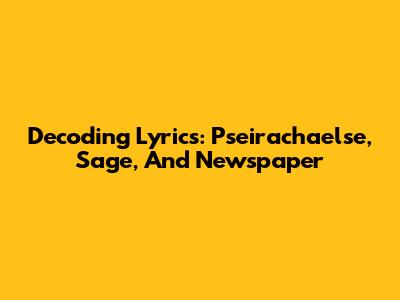 Decoding Lyrics: Pseirachaelse, Sage, And Newspaper