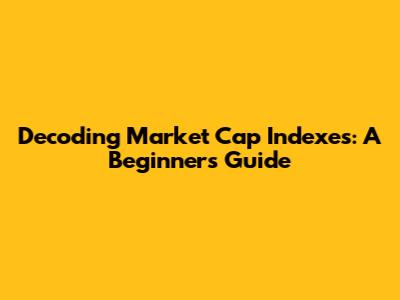 Decoding Market Cap Indexes: A Beginner's Guide