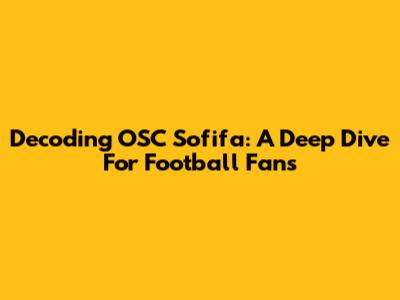 Decoding OSC Sofifa: A Deep Dive For Football Fans