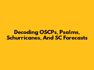 Decoding OSCPs, Psalms, Schurricanes, And SC Forecasts