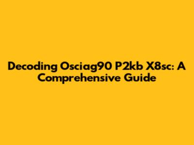 Decoding Osciag90 P2kb X8sc: A Comprehensive Guide