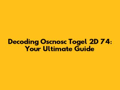 Decoding Oscnosc Togel 2D 74: Your Ultimate Guide