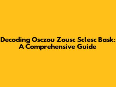 Decoding Osczou Zousc Sclesc Bask: A Comprehensive Guide