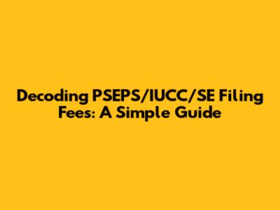 Decoding PSEPS/IUCC/SE Filing Fees: A Simple Guide