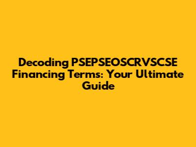 Decoding PSEPSEOSCRVSCSE Financing Terms: Your Ultimate Guide