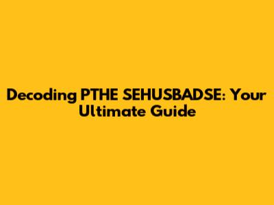 Decoding PTHE SEHUSBADSE: Your Ultimate Guide