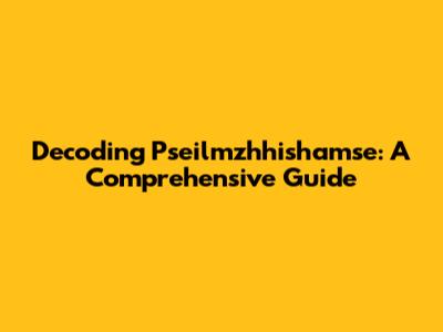 Decoding Pseilmzhhishamse: A Comprehensive Guide