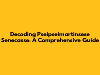 Decoding Pseipseimartinsese Senecasse: A Comprehensive Guide
