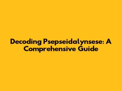 Decoding Psepseidalynsese: A Comprehensive Guide