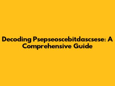 Decoding Psepseoscebitdascsese: A Comprehensive Guide