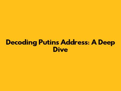 Decoding Putin's Address: A Deep Dive