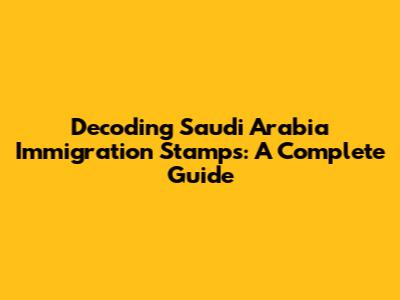 Decoding Saudi Arabia Immigration Stamps: A Complete Guide