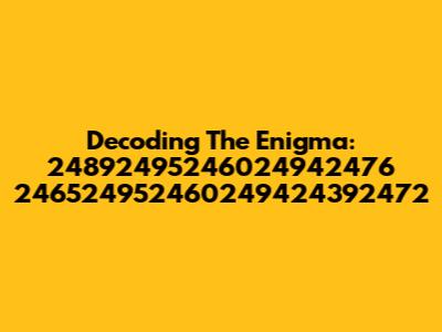 Decoding The Enigma: 24892495246024942476 246524952460249424392472