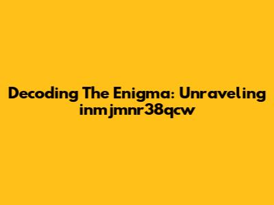 Decoding The Enigma: Unraveling 'inmjmnr38qcw'