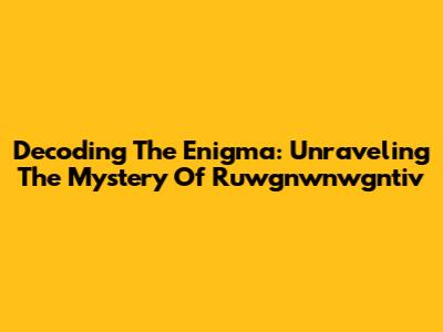 Decoding The Enigma: Unraveling The Mystery Of Ruwgnwnwgntiv