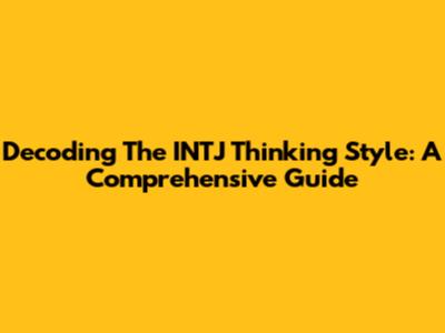 Decoding The INTJ Thinking Style: A Comprehensive Guide