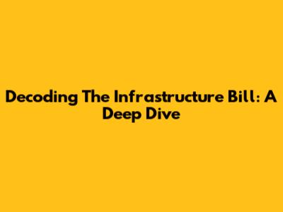 Decoding The Infrastructure Bill: A Deep Dive