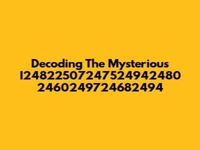 Decoding The Mysterious I24822507247524942480 2460249724682494