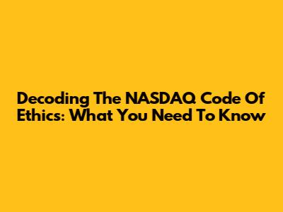 Decoding The NASDAQ Code Of Ethics: What You Need To Know