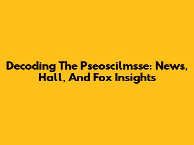 Decoding The Pseoscilmsse: News, Hall, And Fox Insights