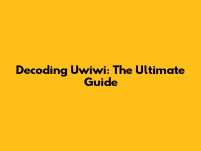 Decoding Uwiwi: The Ultimate Guide