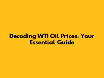 Decoding WTI Oil Prices: Your Essential Guide