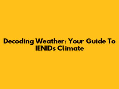 Decoding Weather: Your Guide To IENID's Climate