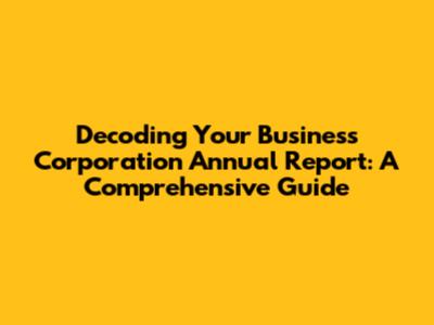 Decoding Your Business Corporation Annual Report: A Comprehensive Guide