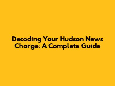 Decoding Your Hudson News Charge: A Complete Guide