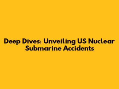 Deep Dives: Unveiling US Nuclear Submarine Accidents