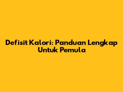 Defisit Kalori: Panduan Lengkap Untuk Pemula