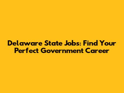 Delaware State Jobs: Find Your Perfect Government Career