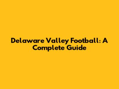 Delaware Valley Football: A Complete Guide