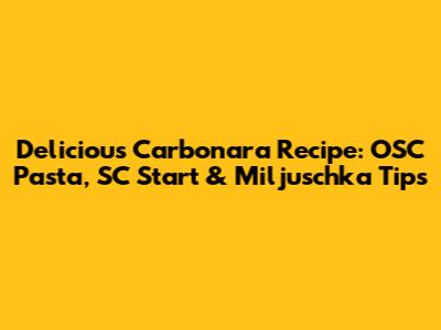 Delicious Carbonara Recipe: OSC Pasta, SC Start & Miljuschka Tips