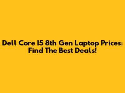 Dell Core I5 8th Gen Laptop Prices: Find The Best Deals!