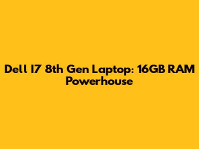 Dell I7 8th Gen Laptop: 16GB RAM Powerhouse