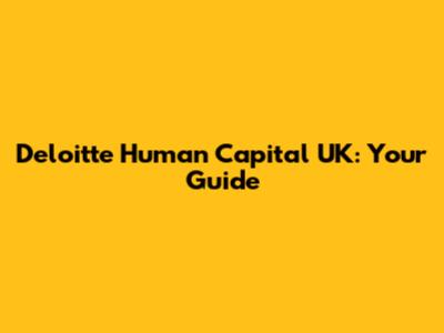 Deloitte Human Capital UK: Your Guide
