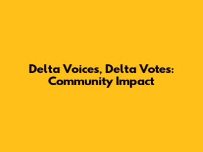 Delta Voices, Delta Votes: Community Impact
