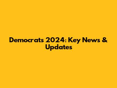 Democrats 2024: Key News & Updates