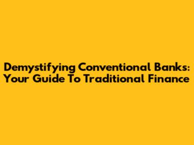 Demystifying Conventional Banks: Your Guide To Traditional Finance