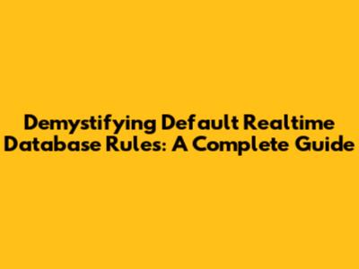 Demystifying Default Realtime Database Rules: A Complete Guide