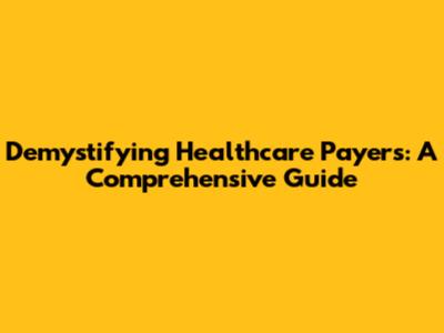 Demystifying Healthcare Payers: A Comprehensive Guide