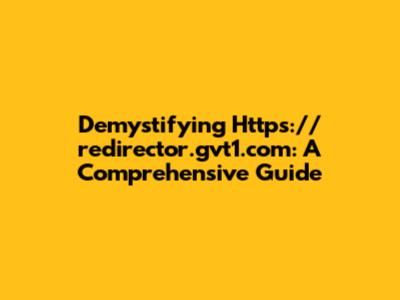 Demystifying Https://redirector.gvt1.com: A Comprehensive Guide